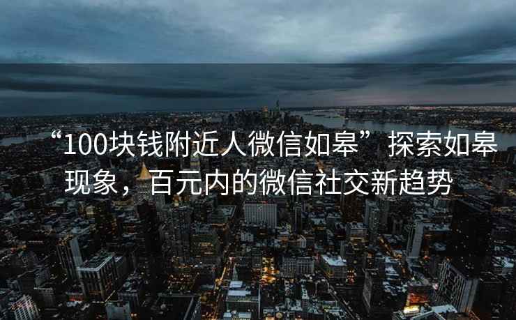 “100塊錢附近人微信如皋”探索如皋現象，百元內的微信社交新趨勢