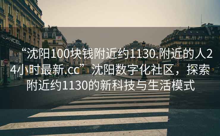 “沈陽100塊錢附近約1130.附近的人24小時最新.cc”沈陽數字化社區，探索附近約1130的新科技與生活模式