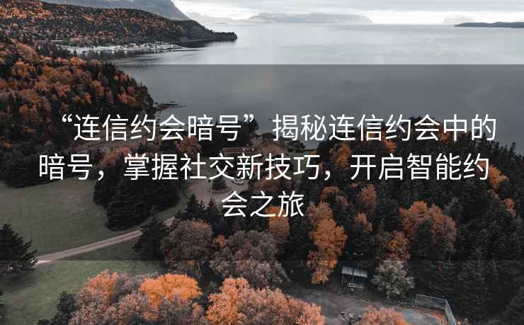 “連信約會暗號”揭秘連信約會中的暗號，掌握社交新技巧，開啟智能約會之旅