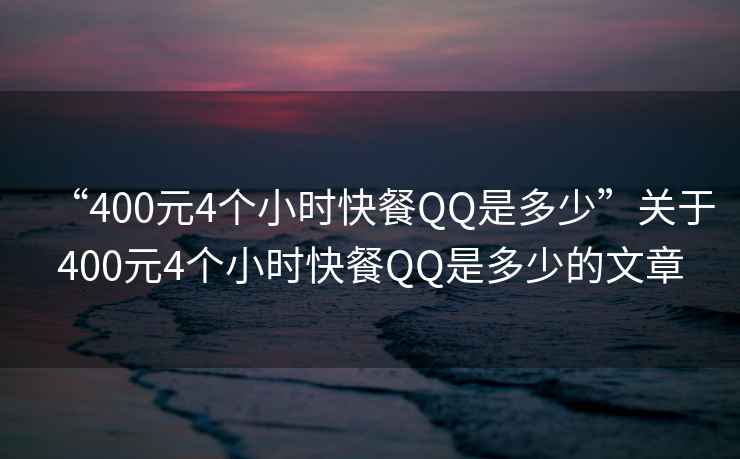 “400元4個小時快餐QQ是多少”關于400元4個小時快餐QQ是多少的文章