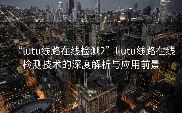 “lutu線路在線檢測2”Lutu線路在線檢測技術的深度解析與應用前景
