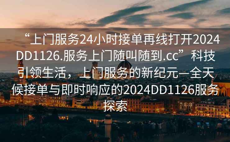 “上門服務(wù)24小時接單再線打開2024DD1126.服務(wù)上門隨叫隨到.cc”科技引領(lǐng)生活，上門服務(wù)的新紀(jì)元—全天候接單與即時響應(yīng)的2024DD1126服務(wù)探索