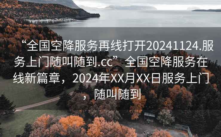 “全國空降服務(wù)再線打開20241124.服務(wù)上門隨叫隨到.cc”全國空降服務(wù)在線新篇章，2024年XX月XX日服務(wù)上門，隨叫隨到