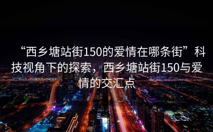 “西鄉塘站街150的愛情在哪條街”科技視角下的探索，西鄉塘站街150與愛情的交匯點