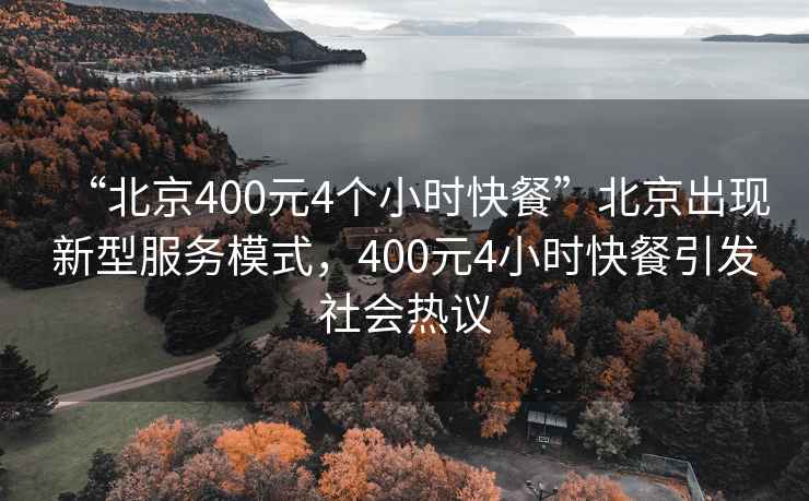 “北京400元4個(gè)小時(shí)快餐”北京出現(xiàn)新型服務(wù)模式，400元4小時(shí)快餐引發(fā)社會熱議