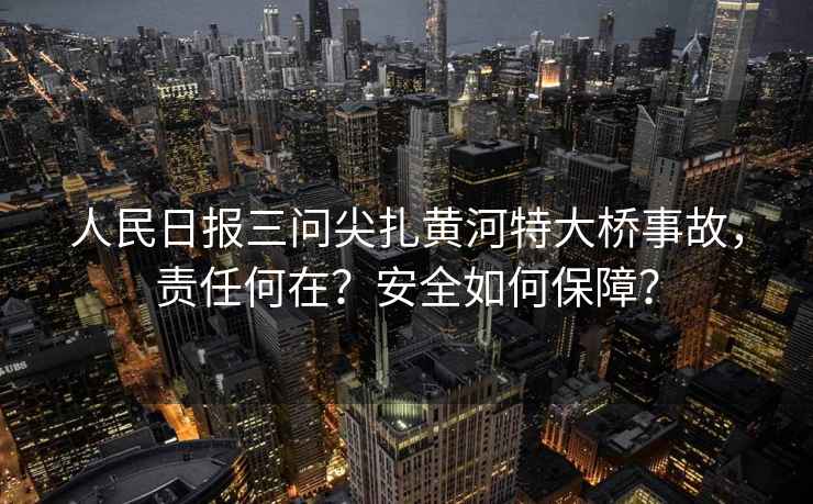 人民日報三問尖扎黃河特大橋事故，責任何在？安全如何保障？