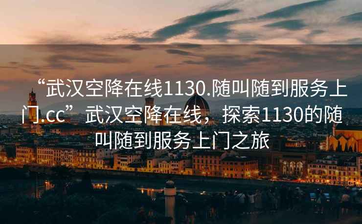 “武漢空降在線1130.隨叫隨到服務上門.cc”武漢空降在線，探索1130的隨叫隨到服務上門之旅