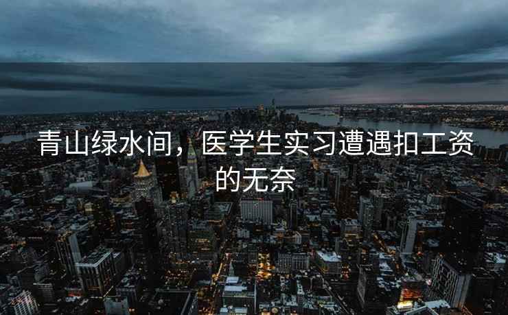 青山綠水間，醫(yī)學(xué)生實(shí)習(xí)遭遇扣工資的無奈