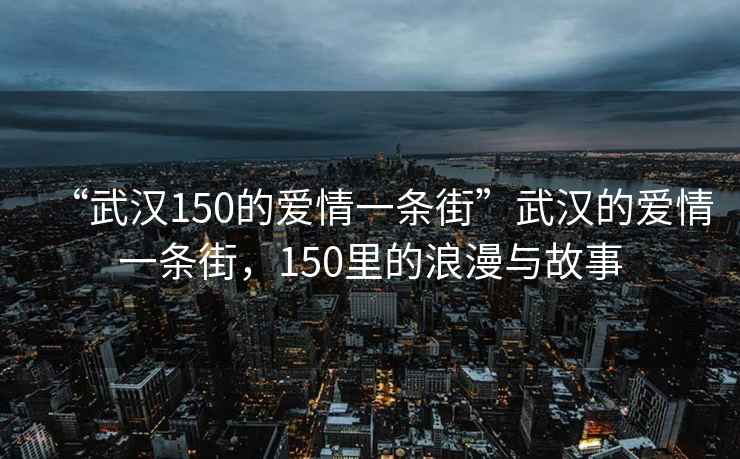“武漢150的愛情一條街”武漢的愛情一條街，150里的浪漫與故事
