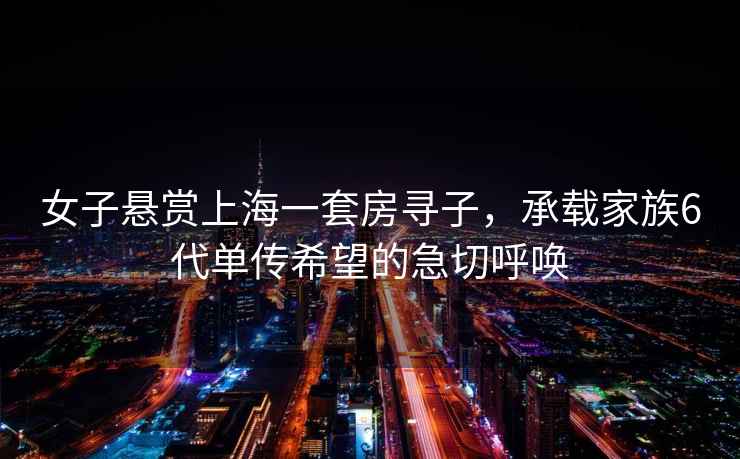 女子懸賞上海一套房尋子，承載家族6代單傳希望的急切呼喚