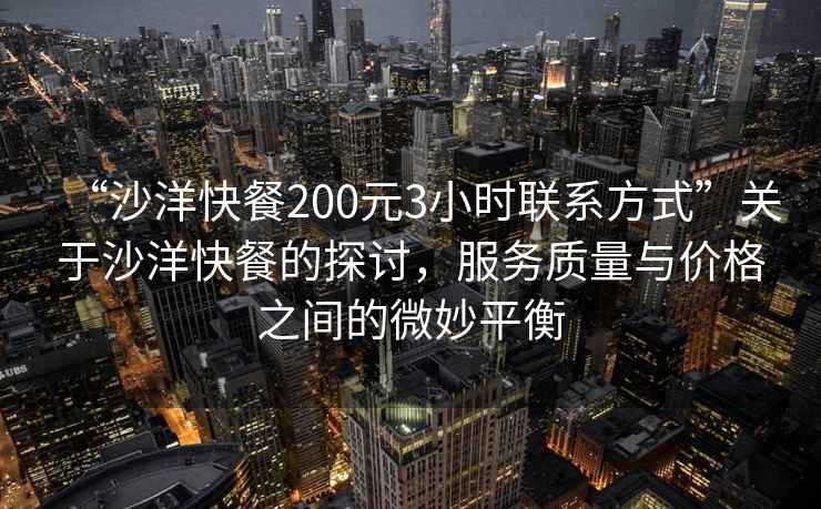 “沙洋快餐200元3小時聯系方式”關于沙洋快餐的探討，服務質量與價格之間的微妙平衡