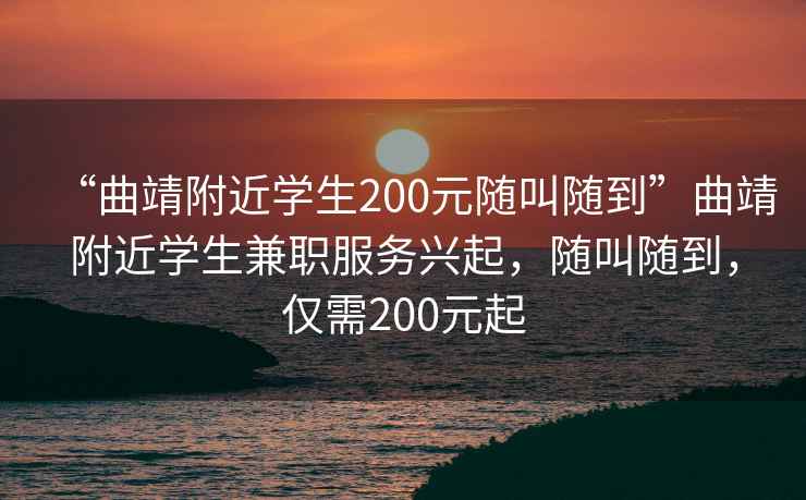 “曲靖附近學生200元隨叫隨到”曲靖附近學生兼職服務興起，隨叫隨到，僅需200元起
