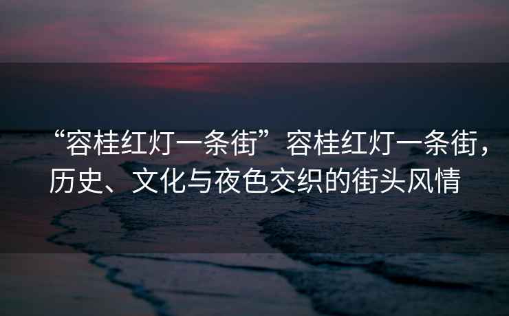“容桂紅燈一條街”容桂紅燈一條街，歷史、文化與夜色交織的街頭風情