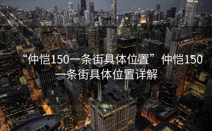 “仲愷150一條街具體位置”仲愷150一條街具體位置詳解