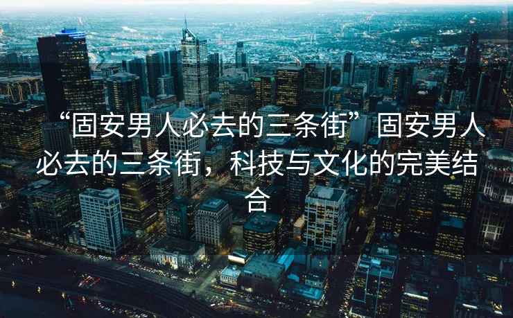 “固安男人必去的三條街”固安男人必去的三條街，科技與文化的完美結合