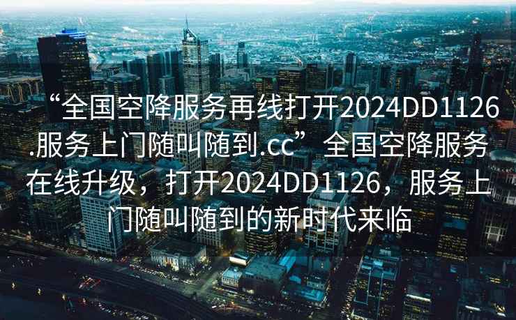 “全國空降服務(wù)再線打開2024DD1126.服務(wù)上門隨叫隨到.cc”全國空降服務(wù)在線升級，打開2024DD1126，服務(wù)上門隨叫隨到的新時代來臨