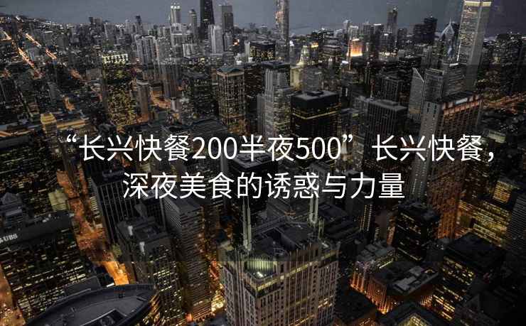 “長興快餐200半夜500”長興快餐，深夜美食的誘惑與力量
