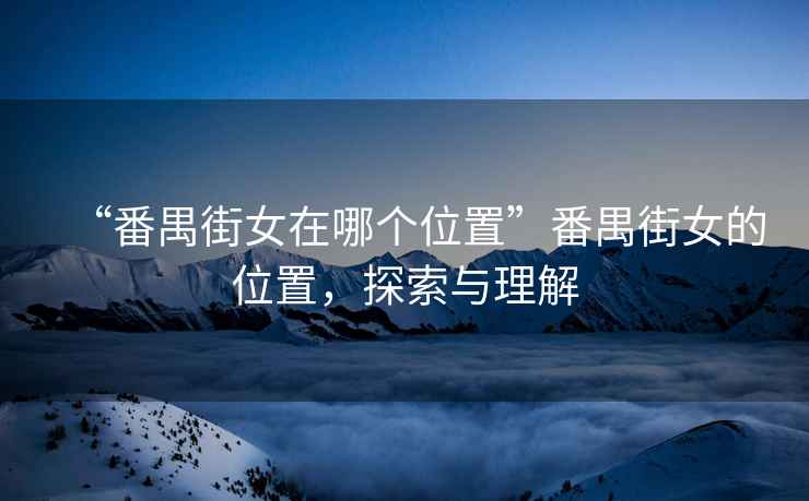 “番禺街女在哪個位置”番禺街女的位置，探索與理解