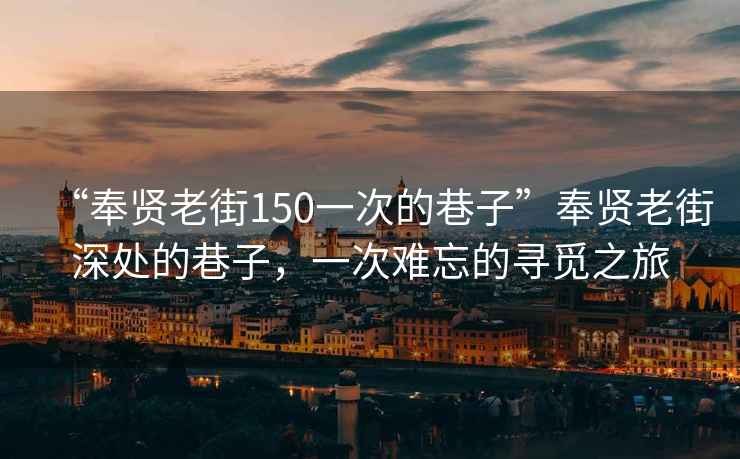 “奉賢老街150一次的巷子”奉賢老街深處的巷子，一次難忘的尋覓之旅