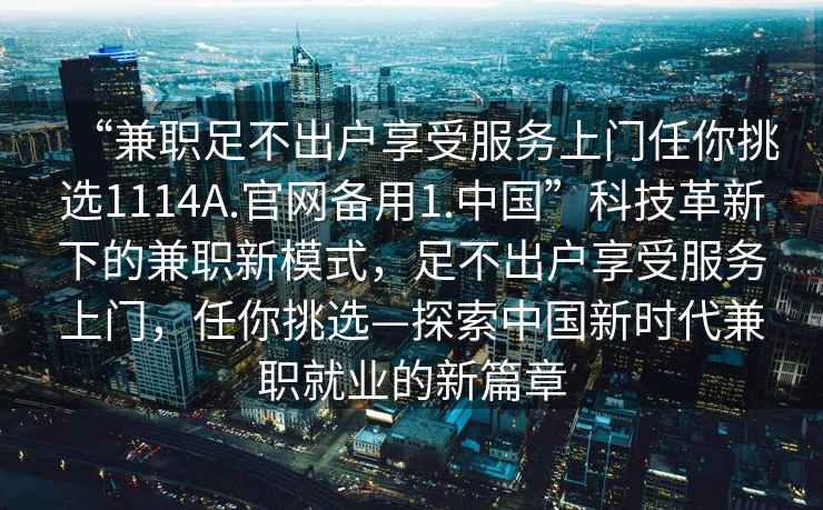 “兼職足不出戶享受服務上門任你挑選1114A.官網(wǎng)備用1.中國”科技革新下的兼職新模式，足不出戶享受服務上門，任你挑選—探索中國新時代兼職就業(yè)的新篇章