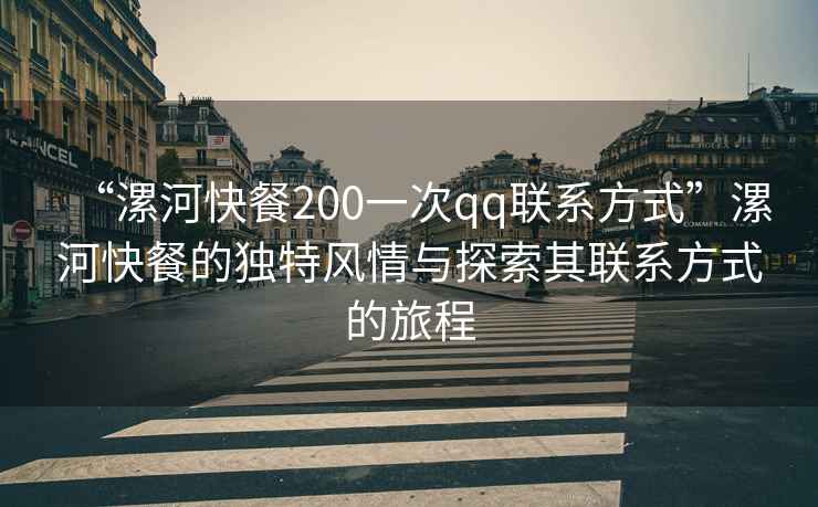 “漯河快餐200一次qq聯系方式”漯河快餐的獨特風情與探索其聯系方式的旅程