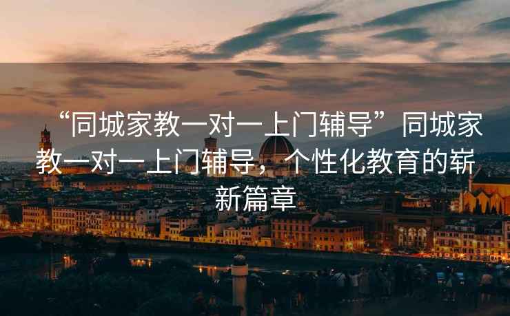 “同城家教一對一上門輔導”同城家教一對一上門輔導，個性化教育的嶄新篇章