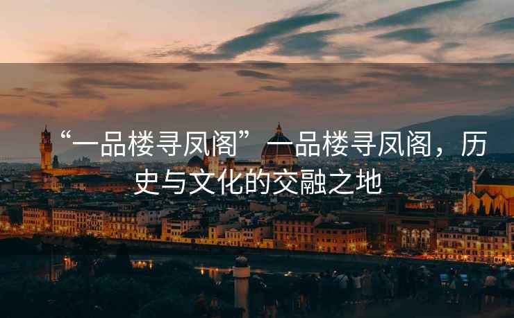“一品樓尋鳳閣”一品樓尋鳳閣，歷史與文化的交融之地