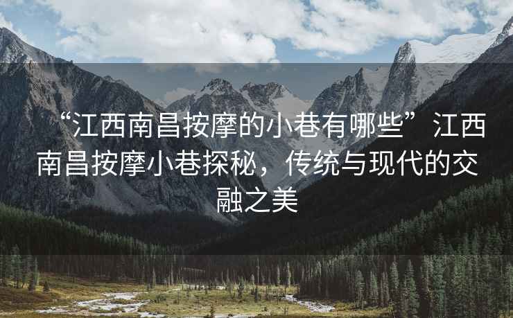 “江西南昌按摩的小巷有哪些”江西南昌按摩小巷探秘，傳統與現代的交融之美