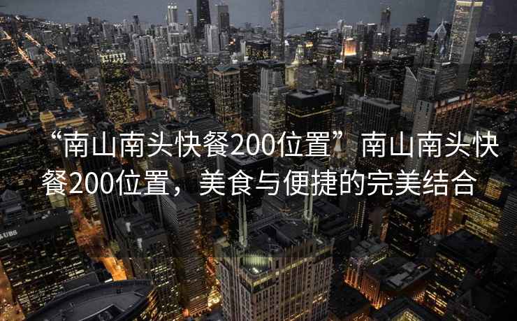 “南山南頭快餐200位置”南山南頭快餐200位置，美食與便捷的完美結(jié)合