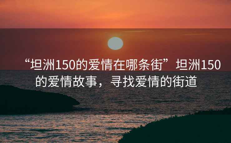 “坦洲150的愛情在哪條街”坦洲150的愛情故事，尋找愛情的街道