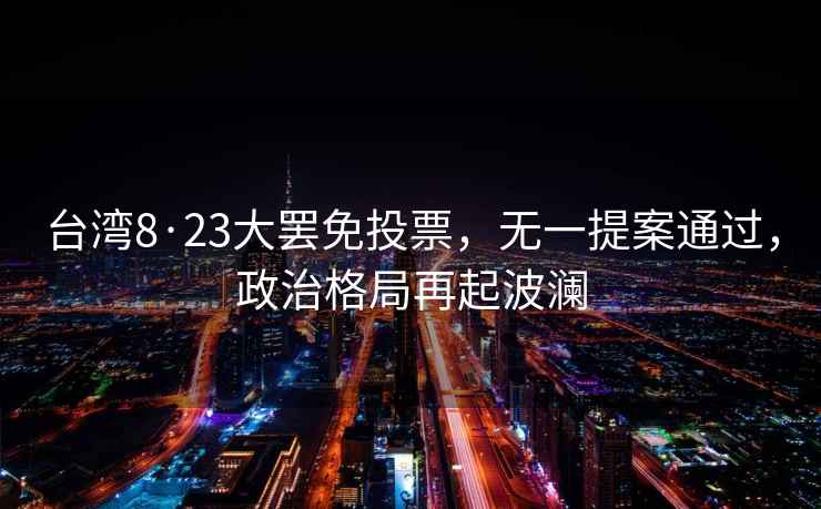 臺灣8·23大罷免投票，無一提案通過，政治格局再起波瀾