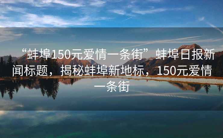 “蚌埠150元愛情一條街”蚌埠日?qǐng)?bào)新聞標(biāo)題，揭秘蚌埠新地標(biāo)，150元愛情一條街