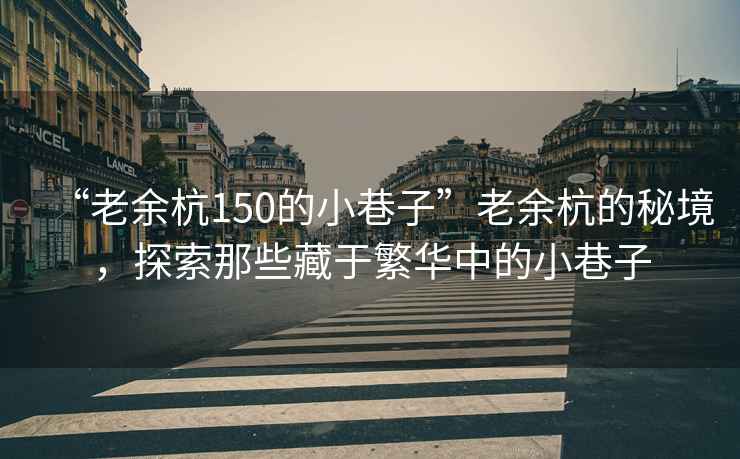 “老余杭150的小巷子”老余杭的秘境，探索那些藏于繁華中的小巷子