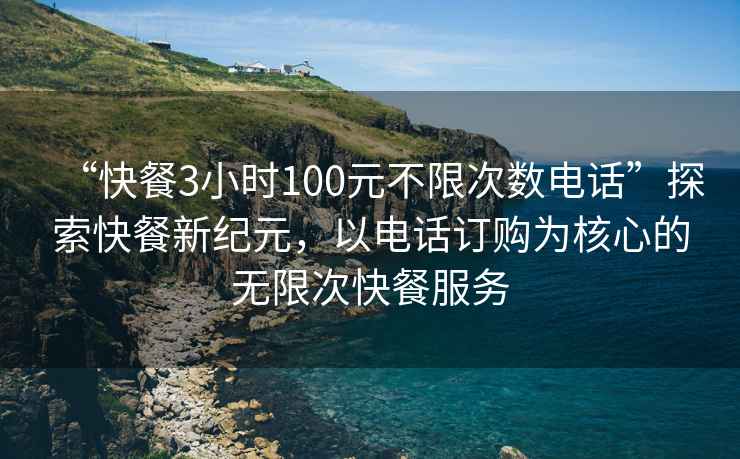 “快餐3小時100元不限次數電話”探索快餐新紀元，以電話訂購為核心的無限次快餐服務