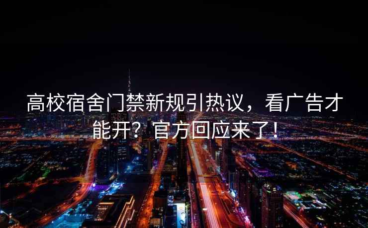 高校宿舍門(mén)禁新規(guī)引熱議，看廣告才能開(kāi)？官方回應(yīng)來(lái)了！