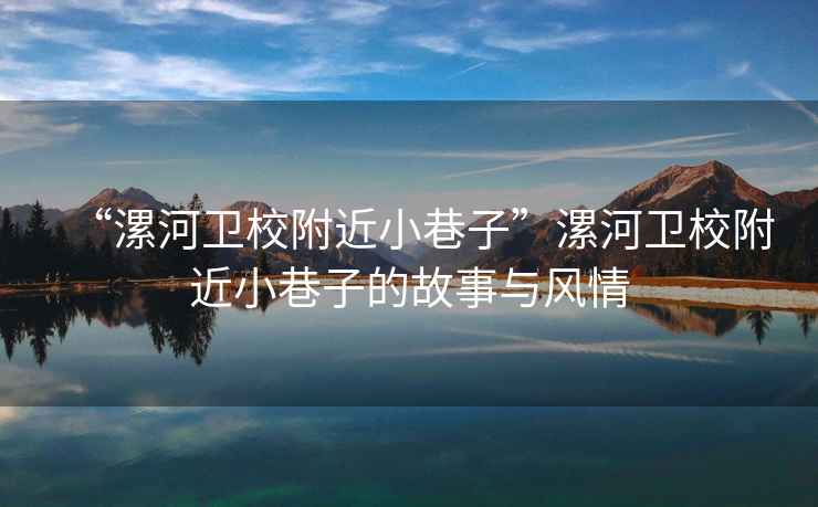 “漯河衛(wèi)校附近小巷子”漯河衛(wèi)校附近小巷子的故事與風(fēng)情