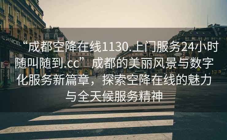 “成都空降在線1130.上門服務(wù)24小時隨叫隨到.cc”成都的美麗風景與數(shù)字化服務(wù)新篇章，探索空降在線的魅力與全天候服務(wù)精神