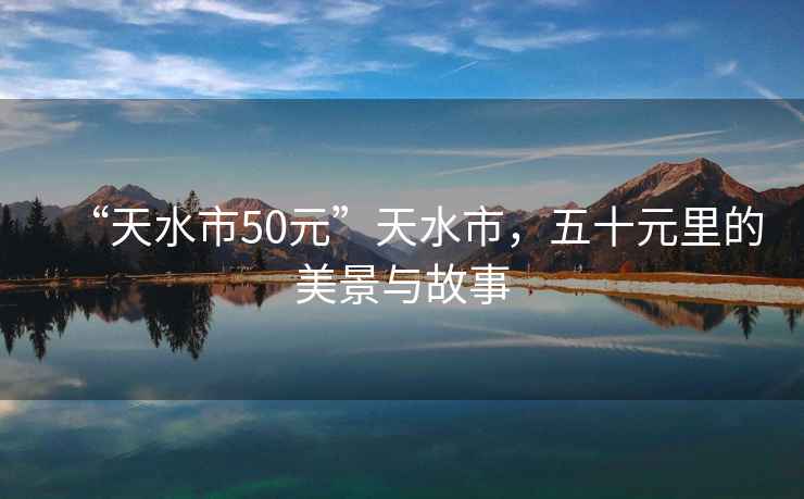 “天水市50元”天水市，五十元里的美景與故事
