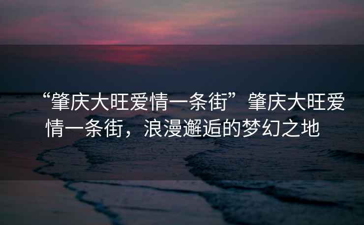 “肇慶大旺愛(ài)情一條街”肇慶大旺愛(ài)情一條街，浪漫邂逅的夢(mèng)幻之地