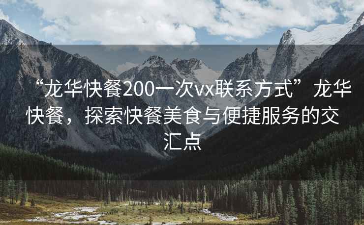 “龍華快餐200一次vx聯(lián)系方式”龍華快餐，探索快餐美食與便捷服務(wù)的交匯點(diǎn)
