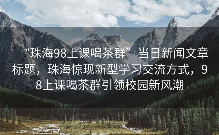 “珠海98上課喝茶群”當日新聞文章標題，珠海驚現新型學習交流方式，98上課喝茶群引領校園新風潮