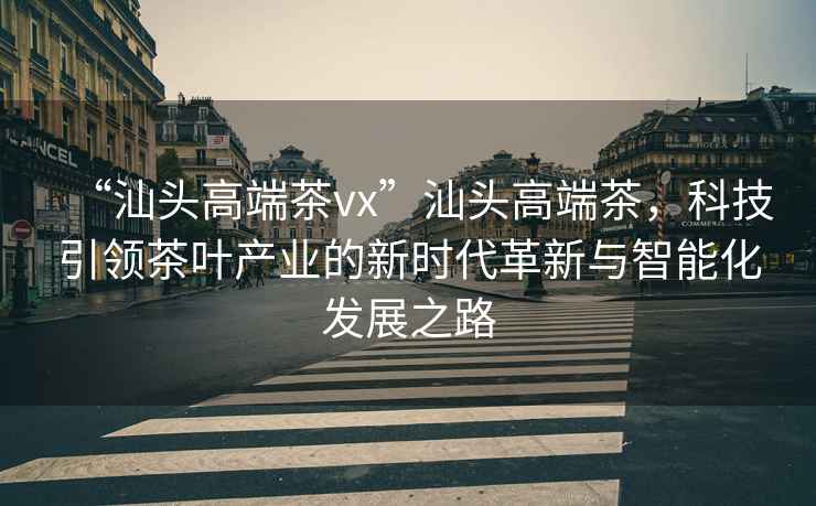 “汕頭高端茶vx”汕頭高端茶，科技引領茶葉產業的新時代革新與智能化發展之路