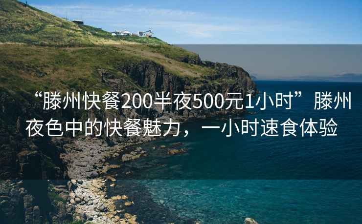 “滕州快餐200半夜500元1小時”滕州夜色中的快餐魅力，一小時速食體驗
