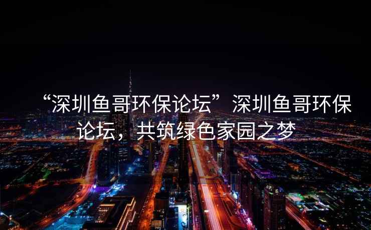 “深圳魚哥環保論壇”深圳魚哥環保論壇，共筑綠色家園之夢