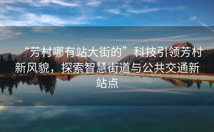 “芳村哪有站大街的”科技引領(lǐng)芳村新風(fēng)貌，探索智慧街道與公共交通新站點(diǎn)