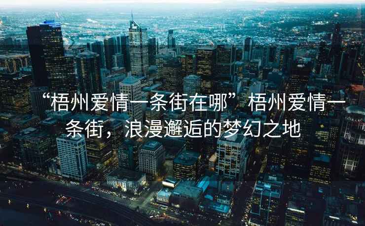 “梧州愛情一條街在哪”梧州愛情一條街，浪漫邂逅的夢幻之地