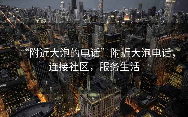“附近大泡的電話”附近大泡電話，連接社區，服務生活