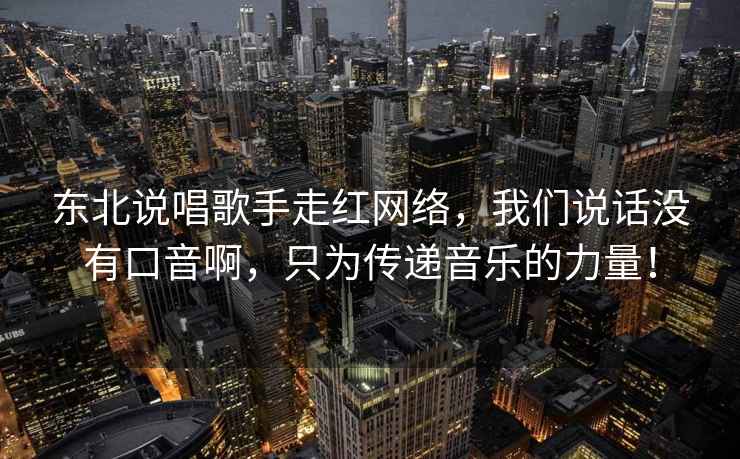 東北說唱歌手走紅網絡，我們說話沒有口音啊，只為傳遞音樂的力量！