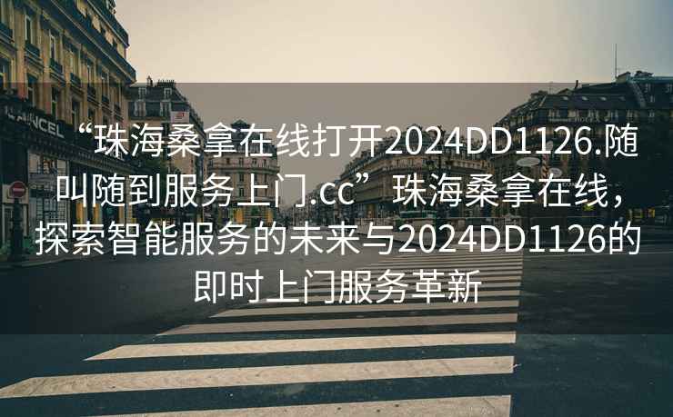 “珠海桑拿在線打開2024DD1126.隨叫隨到服務上門.cc”珠海桑拿在線，探索智能服務的未來與2024DD1126的即時上門服務革新