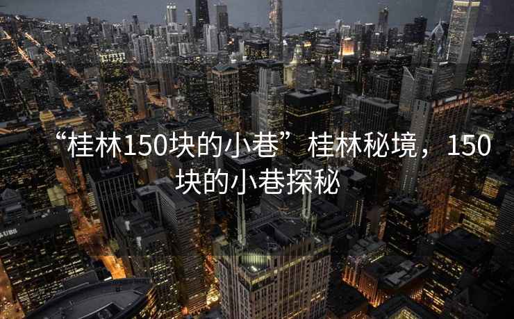 “桂林150塊的小巷”桂林秘境，150塊的小巷探秘